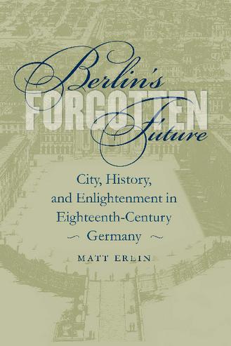 Berlin's Forgotten Future: City, History, and Enlightenment in Eighteenth-Century Germany thumbnail